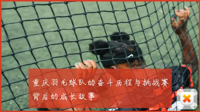 重庆羽毛球队的奋斗历程与挑战赛背后的成长故事