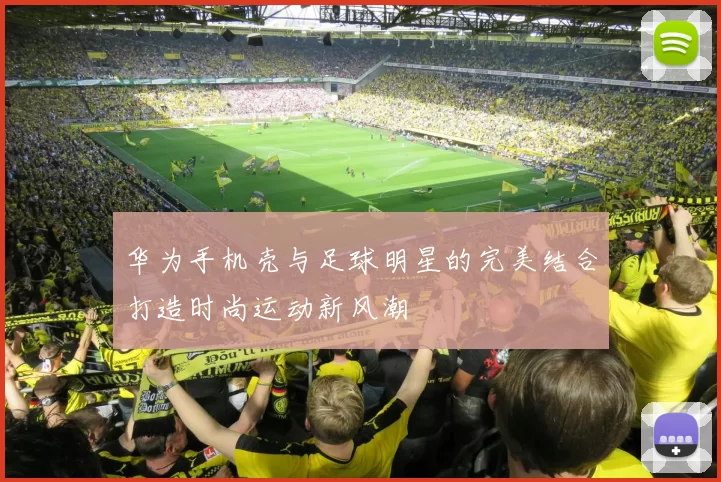 华为手机壳与足球明星的完美结合打造时尚运动新风潮