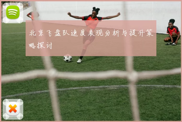 北京飞盘队速度表现分析与提升策略探讨