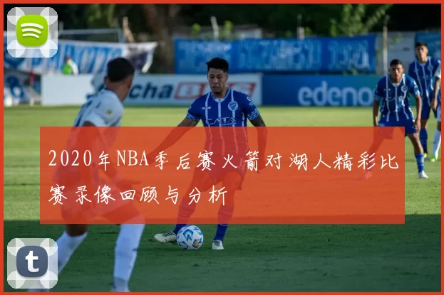 2020年NBA季后赛火箭对湖人精彩比赛录像回顾与分析
