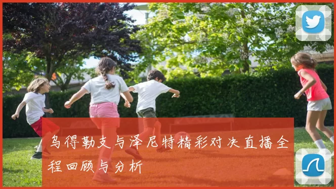乌得勒支与泽尼特精彩对决直播全程回顾与分析