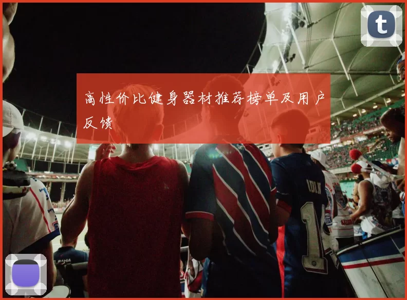 高性价比健身器材推荐榜单及用户反馈