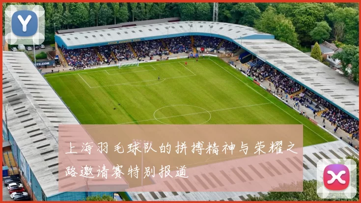 上海羽毛球队的拼搏精神与荣耀之路邀请赛特别报道