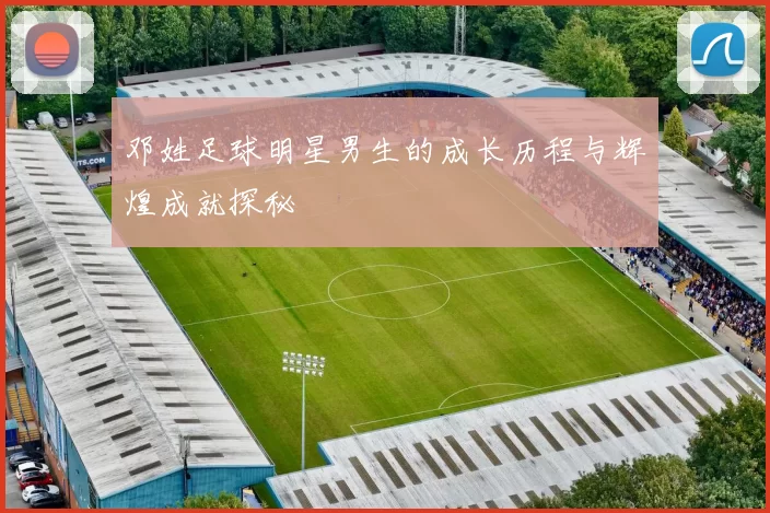 邓姓足球明星男生的成长历程与辉煌成就探秘