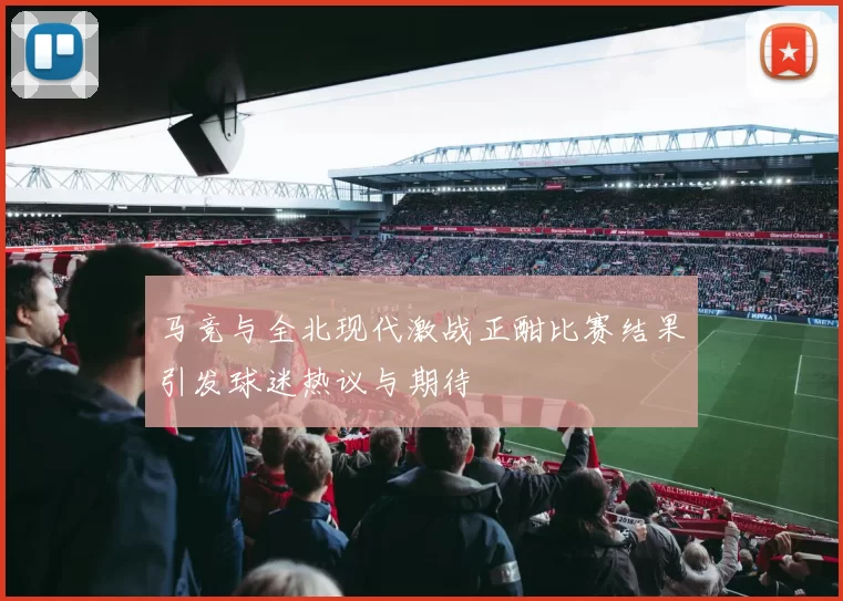 马竞与全北现代激战正酣比赛结果引发球迷热议与期待