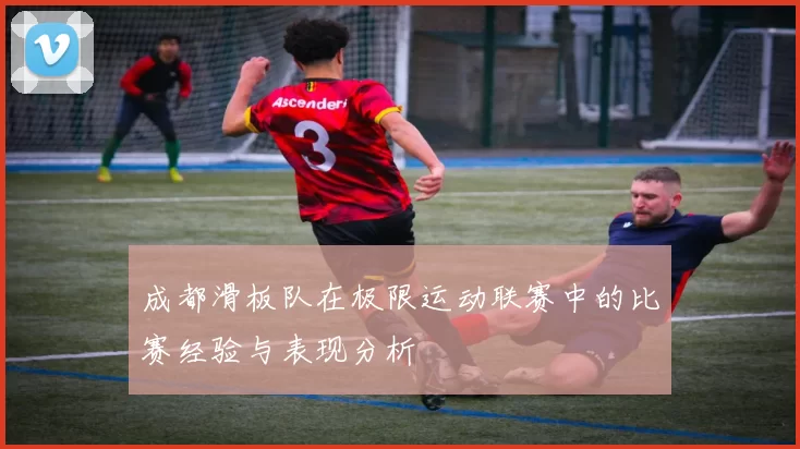 成都滑板队在极限运动联赛中的比赛经验与表现分析