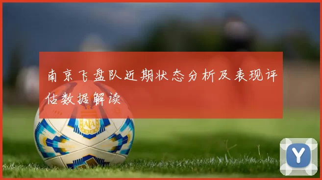 南京飞盘队近期状态分析及表现评估数据解读
