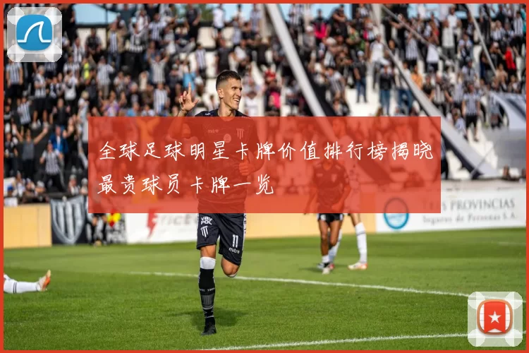 全球足球明星卡牌价值排行榜揭晓最贵球员卡牌一览