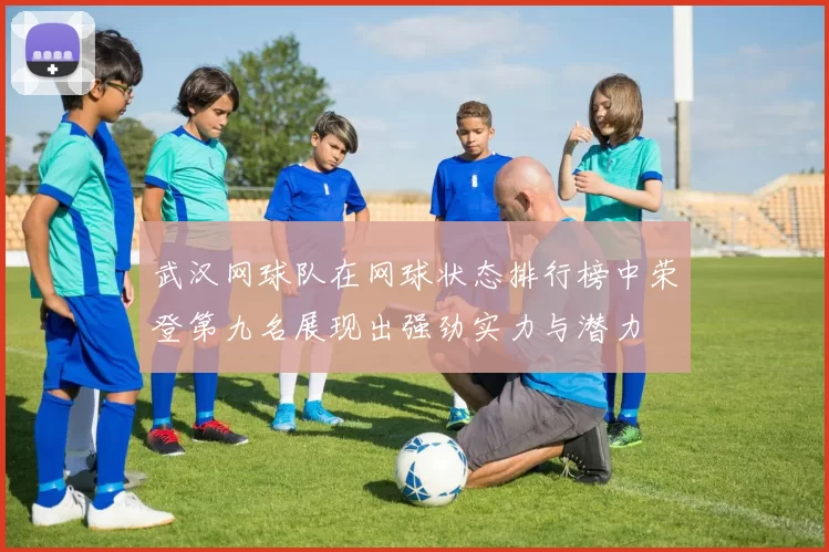 武汉网球队在网球状态排行榜中荣登第九名展现出强劲实力与潜力