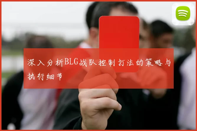 深入分析BLG战队控制打法的策略与执行细节
