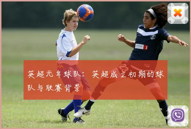 英超元年球队：英超成立初期的球队与联赛背景