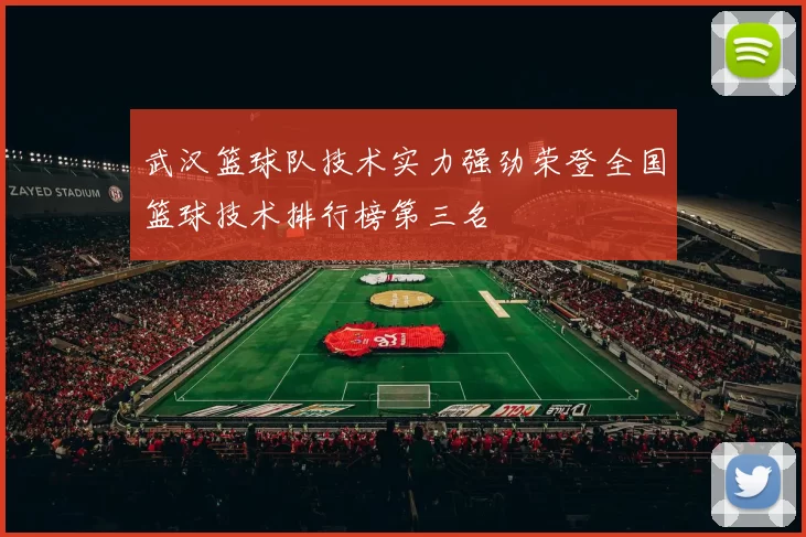 武汉篮球队技术实力强劲荣登全国篮球技术排行榜第三名