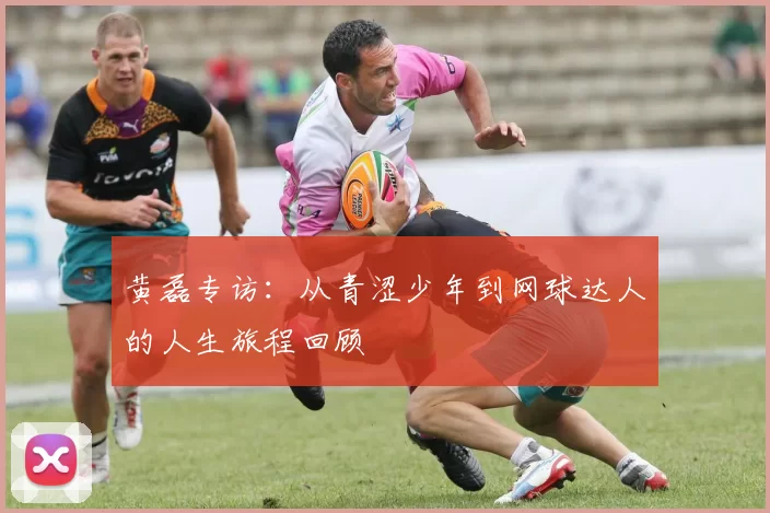 黄磊专访：从青涩少年到网球达人的人生旅程回顾