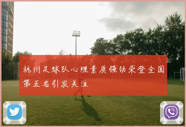 杭州足球队心理素质强劲荣登全国第五名引发关注