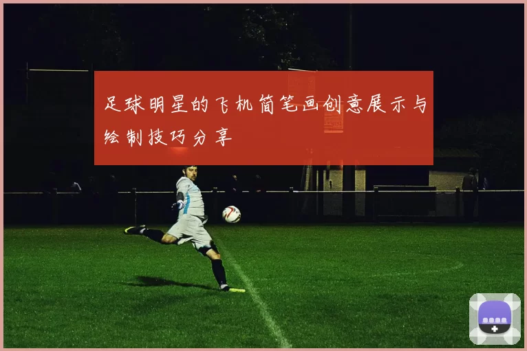 足球明星的飞机简笔画创意展示与绘制技巧分享