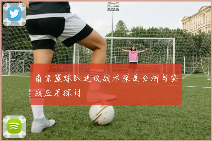 南京篮球队进攻战术深度分析与实战应用探讨
