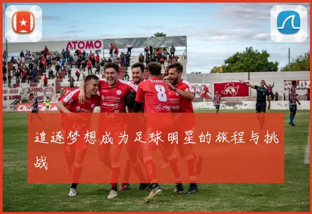 追逐梦想成为足球明星的旅程与挑战