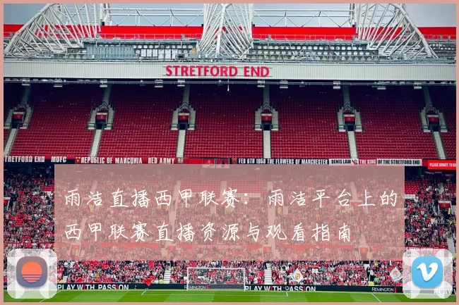 雨洁直播西甲联赛：雨洁平台上的西甲联赛直播资源与观看指南