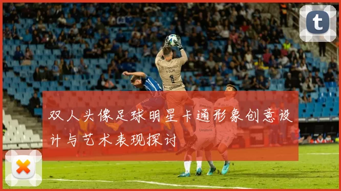 双人头像足球明星卡通形象创意设计与艺术表现探讨