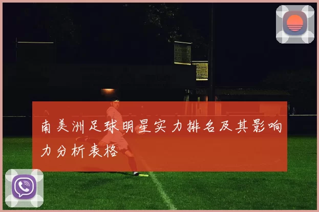 南美洲足球明星实力排名及其影响力分析表格