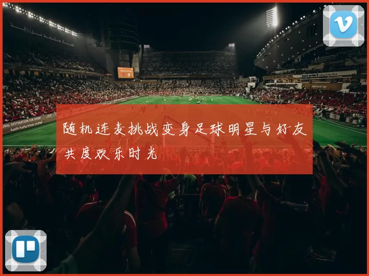 随机连麦挑战变身足球明星与好友共度欢乐时光