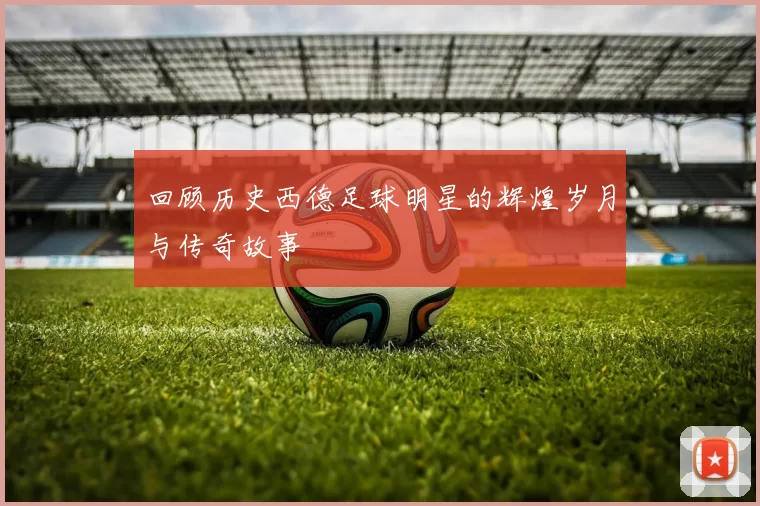 回顾历史西德足球明星的辉煌岁月与传奇故事