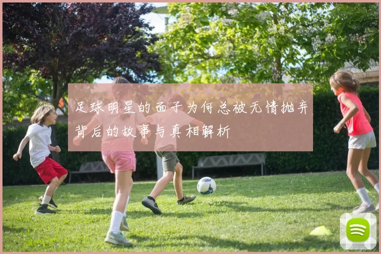 足球明星的面子为何总被无情抛弃背后的故事与真相解析