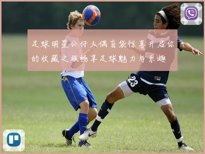 足球明星公仔人偶盲袋惊喜开启你的收藏之旅畅享足球魅力与乐趣