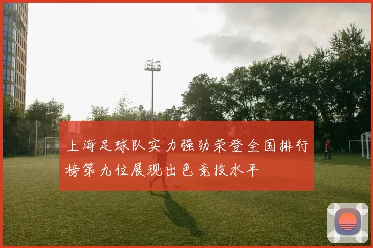 上海足球队实力强劲荣登全国排行榜第九位展现出色竞技水平