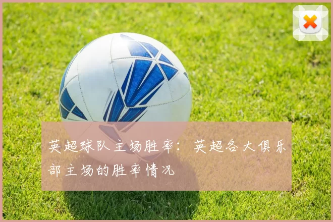 英超球队主场胜率：英超各大俱乐部主场的胜率情况