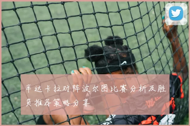 辛达卡拉对阵波尔图比赛分析及胜负推荐策略分享
