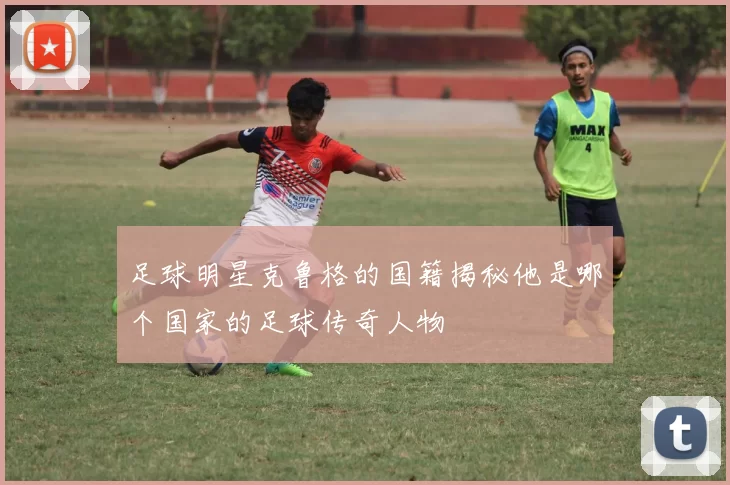 足球明星克鲁格的国籍揭秘他是哪个国家的足球传奇人物