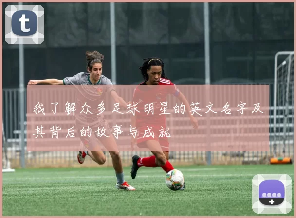 我了解众多足球明星的英文名字及其背后的故事与成就