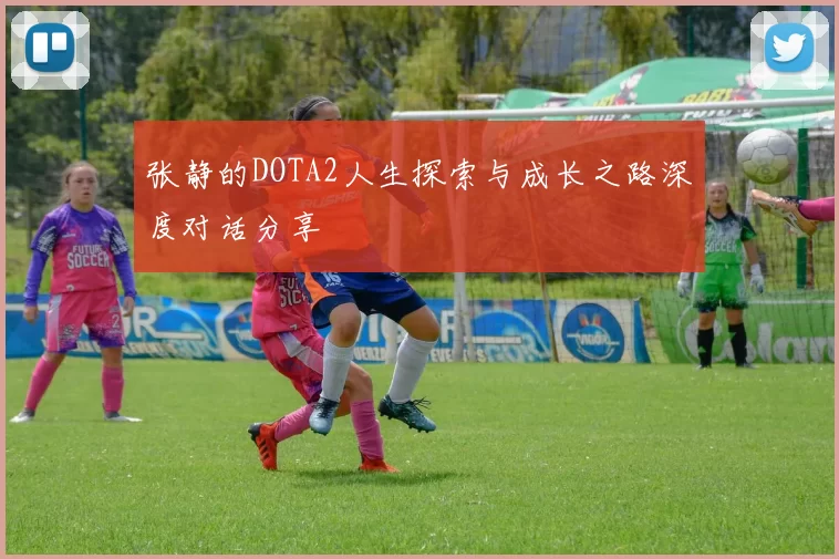 张静的DOTA2人生探索与成长之路深度对话分享