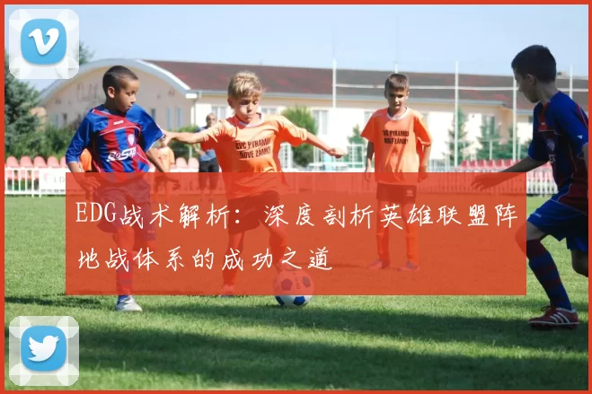 EDG战术解析：深度剖析英雄联盟阵地战体系的成功之道
