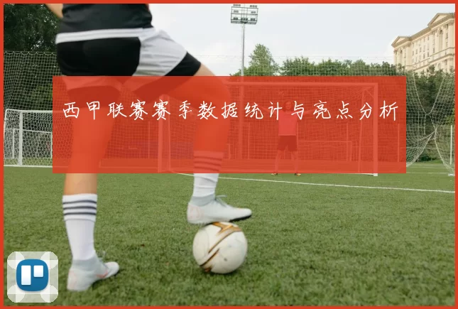 西甲联赛赛季数据统计与亮点分析