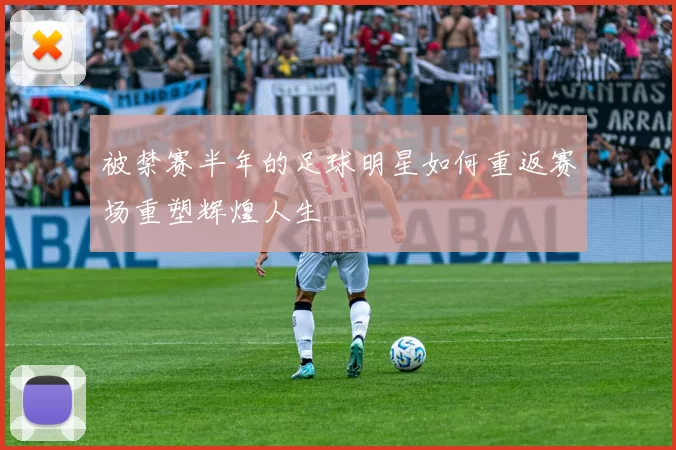 被禁赛半年的足球明星如何重返赛场重塑辉煌人生