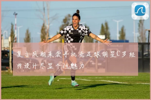 复古风潮来袭手机壳足球明星C罗经典设计尽显个性魅力