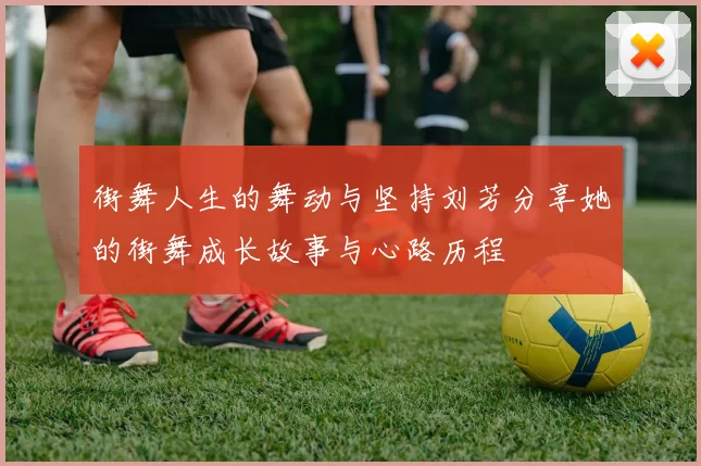 街舞人生的舞动与坚持刘芳分享她的街舞成长故事与心路历程