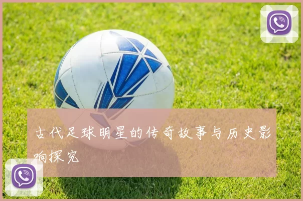 古代足球明星的传奇故事与历史影响探究
