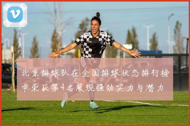 北京排球队在全国排球状态排行榜中荣获第4名展现强劲实力与潜力