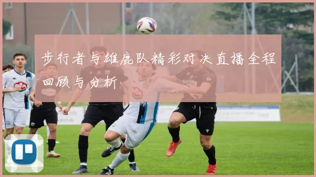 步行者与雄鹿队精彩对决直播全程回顾与分析