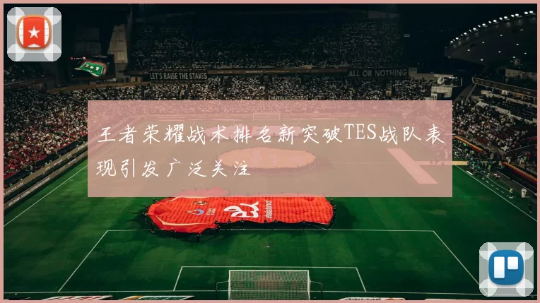 王者荣耀战术排名新突破TES战队表现引发广泛关注