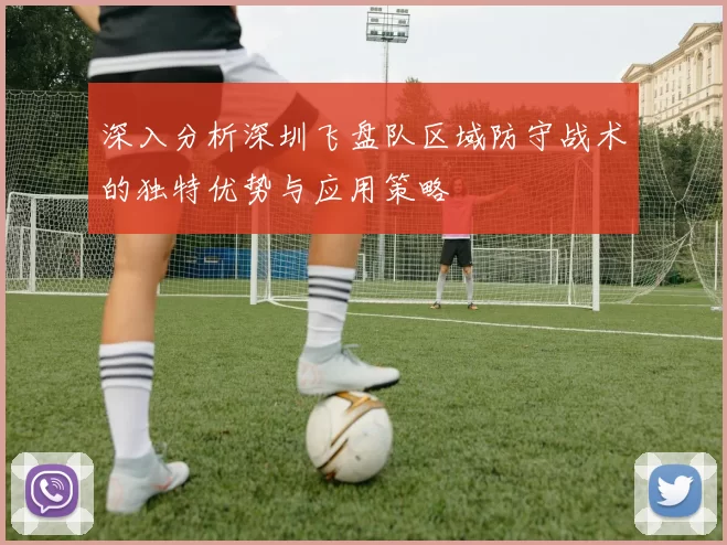深入分析深圳飞盘队区域防守战术的独特优势与应用策略