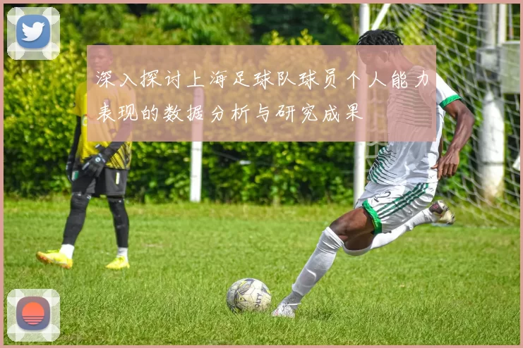 深入探讨上海足球队球员个人能力表现的数据分析与研究成果