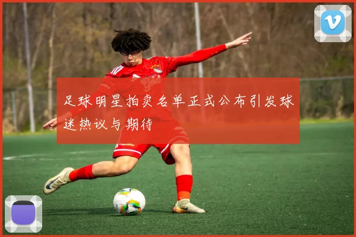 足球明星拍卖名单正式公布引发球迷热议与期待