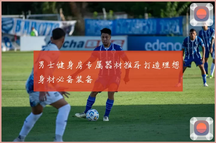 男士健身房专属器材推荐打造理想身材必备装备